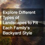 Explore Different Types of Landscapes to Fit Each Family’s Backyard Style